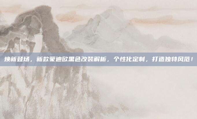 焕新登场,新款蒙迪欧黑色改装解析,个性化定制,打造独特风范!