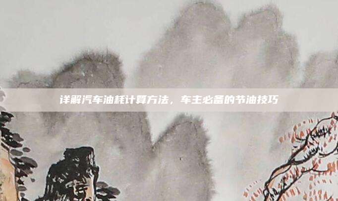 详解汽车油耗计算方法,车主必备的节油技巧