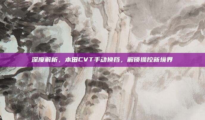 深度解析,本田CVT手动换挡,解锁操控新境界