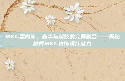MKC黑内饰,奢华与科技的完美融合——揭秘林肯MKC内饰设计魅力