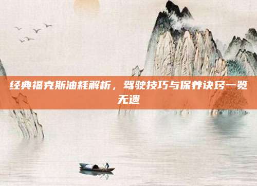 经典福克斯油耗解析,驾驶技巧与保养诀窍一览无遗