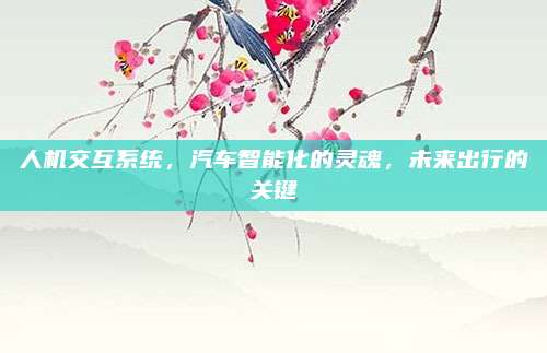 人机交互系统,汽车智能化的灵魂,未来出行的关键