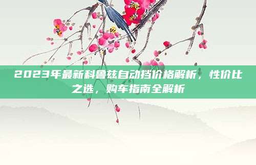 2023年最新科鲁兹自动挡价格解析,性价比之选,购车指南全解析