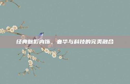 经典魅影内饰，奢华与科技的完美融合