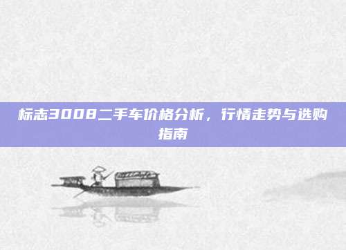 标志3008二手车价格分析,行情走势与选购指南