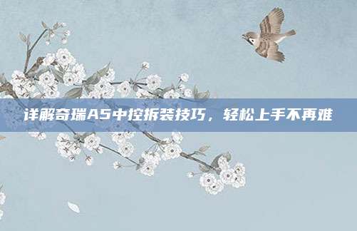 详解奇瑞A5中控拆装技巧,轻松上手不再难