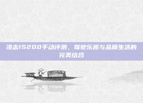 凌志IS200手动评测,驾驶乐趣与品质生活的完美结合