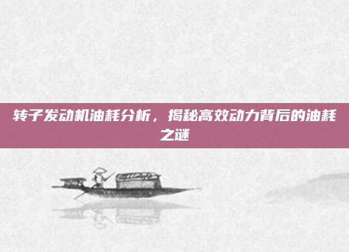 转子发动机油耗分析，揭秘高效动力背后的油耗之谜