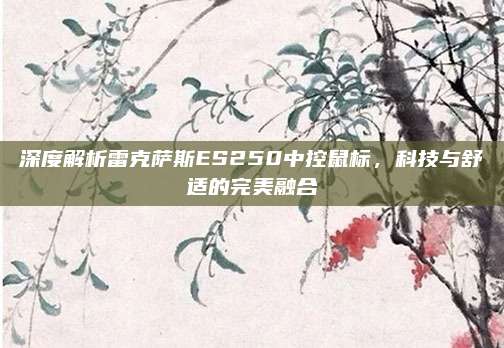 深度解析雷克萨斯ES250中控鼠标,科技与舒适的完美融合