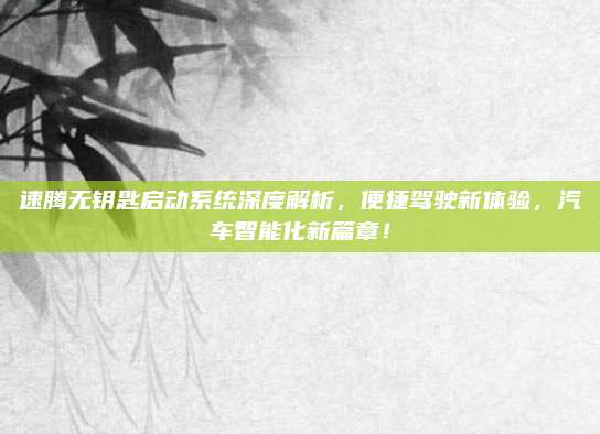 速腾无钥匙启动系统深度解析,便捷驾驶新体验,汽车智能化新篇章!