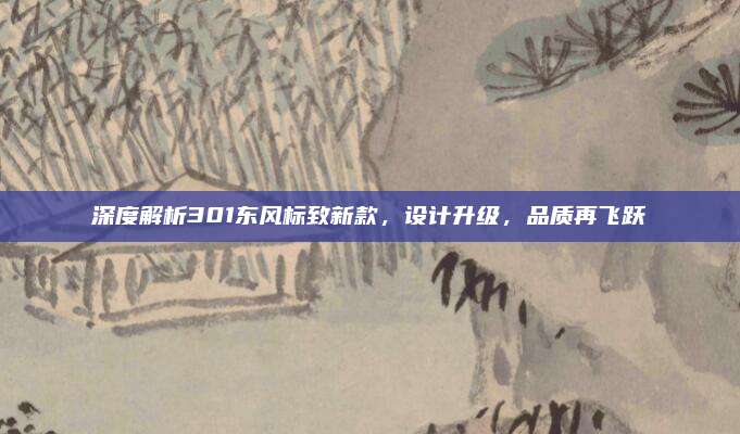 深度解析301东风标致新款，设计升级，品质再飞跃