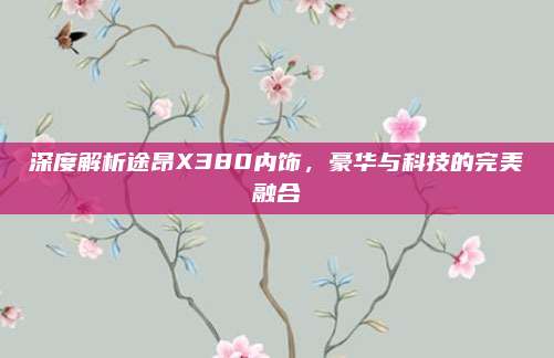 深度解析途昂X380内饰，豪华与科技的完美融合