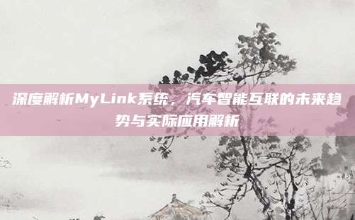 深度解析MyLink系统,汽车智能互联的未来趋势与实际应用解析