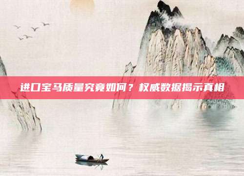 进口宝马质量究竟如何?权威数据揭示真相