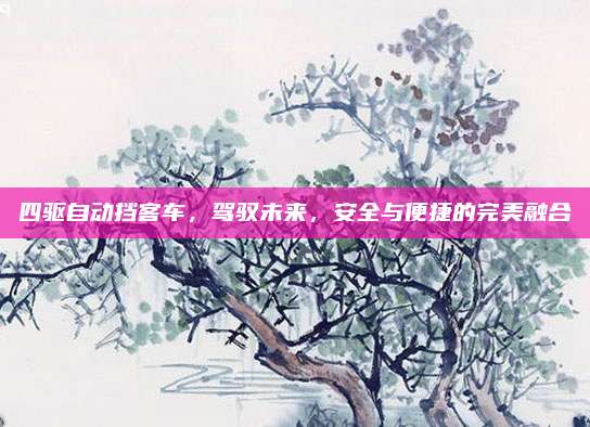 四驱自动挡客车,驾驭未来,安全与便捷的完美融合