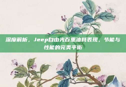 深度解析,Jeep自由光百里油耗表现,节能与性能的完美平衡