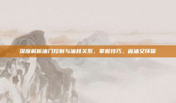 深度解析油门控制与油耗关系,掌握技巧,省油又环保