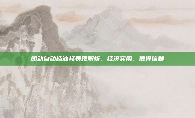 朗动自动档油耗表现解析,经济实用,值得信赖