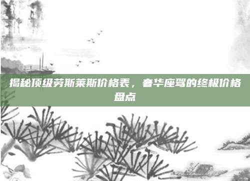 揭秘顶级劳斯莱斯价格表,奢华座驾的终极价格盘点