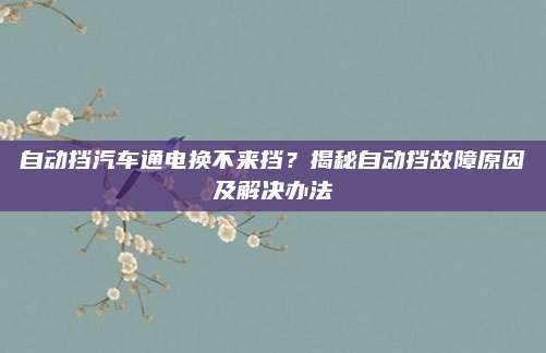 自动挡汽车通电换不来挡?揭秘自动挡故障原因及解决办法