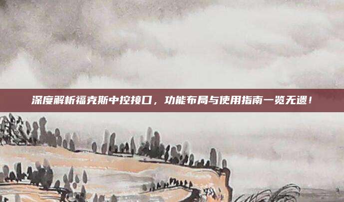 深度解析福克斯中控接口,功能布局与使用指南一览无遗!
