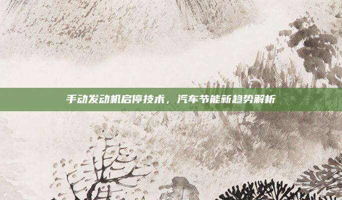 手动发动机启停技术,汽车节能新趋势解析