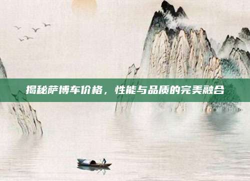 揭秘萨博车价格,性能与品质的完美融合