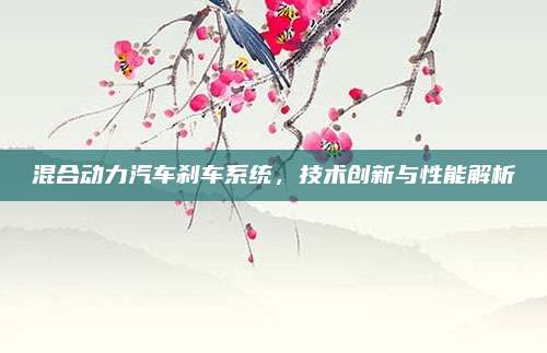 混合动力汽车刹车系统,技术创新与性能解析