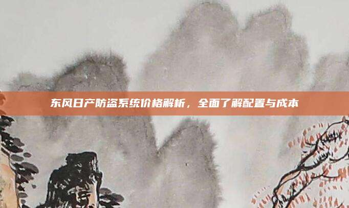 东风日产防盗系统价格解析,全面了解配置与成本