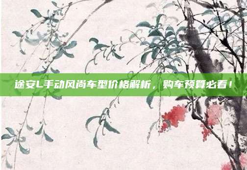 途安L手动风尚车型价格解析,购车预算必看!