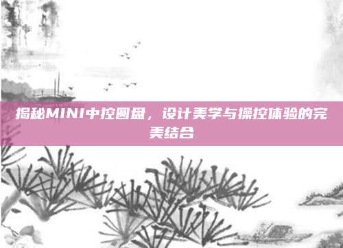 揭秘MINI中控圆盘,设计美学与操控体验的完美结合