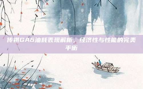 传祺GA6油耗表现解析,经济性与性能的完美平衡