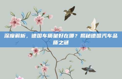 深度解析,德国车质量好在哪?揭秘德国汽车品质之谜