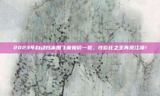 2023年自动挡本田飞度报价一览,性价比之王再现江湖!