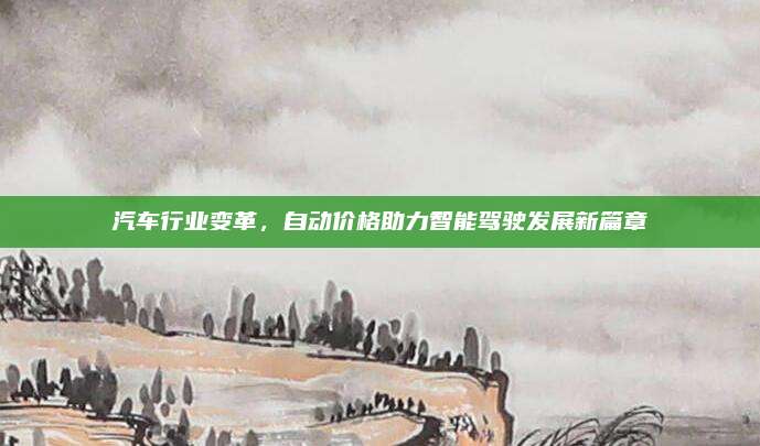 汽车行业变革,自动价格助力智能驾驶发展新篇章