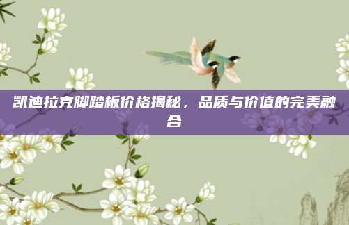 凯迪拉克脚踏板价格揭秘,品质与价值的完美融合