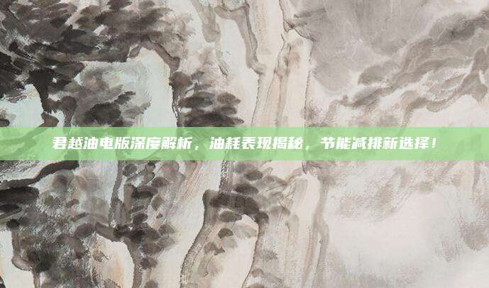 君越油电版深度解析,油耗表现揭秘,节能减排新选择!
