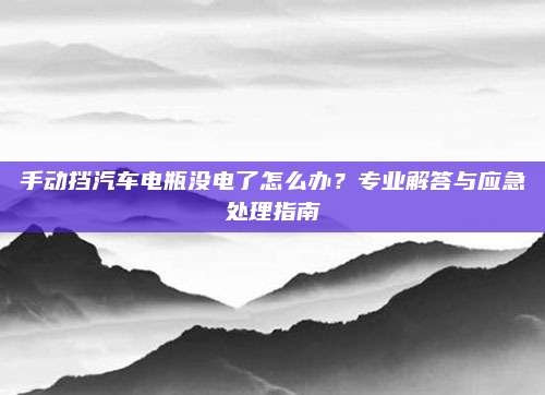 手动挡汽车电瓶没电了怎么办?专业解答与应急处理指南