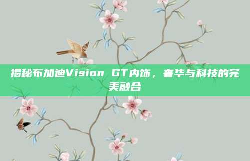 揭秘布加迪Vision GT内饰,奢华与科技的完美融合