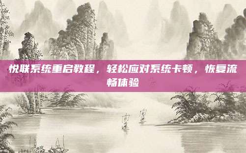 悦联系统重启教程,轻松应对系统卡顿,恢复流畅体验