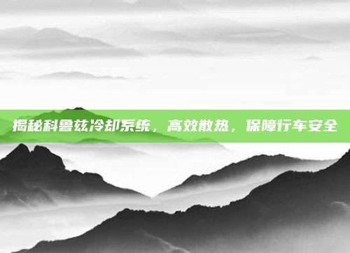 揭秘科鲁兹冷却系统,高效散热,保障行车安全