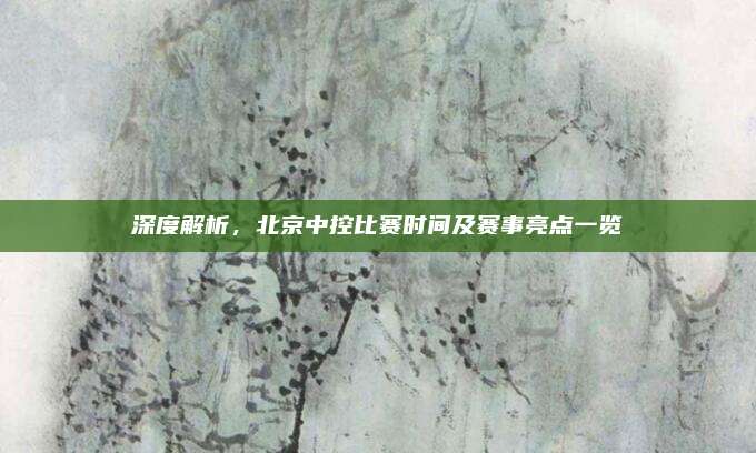 深度解析,北京中控比赛时间及赛事亮点一览