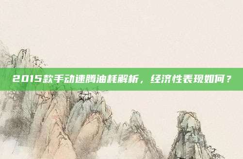 2015款手动速腾油耗解析,经济性表现如何?