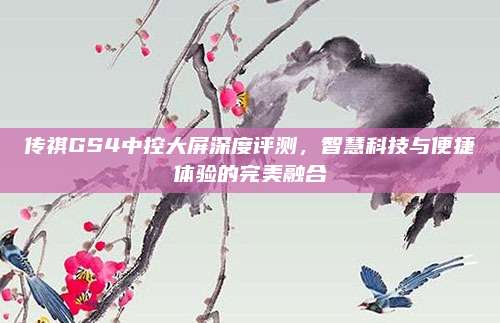 传祺GS4中控大屏深度评测,智慧科技与便捷体验的完美融合