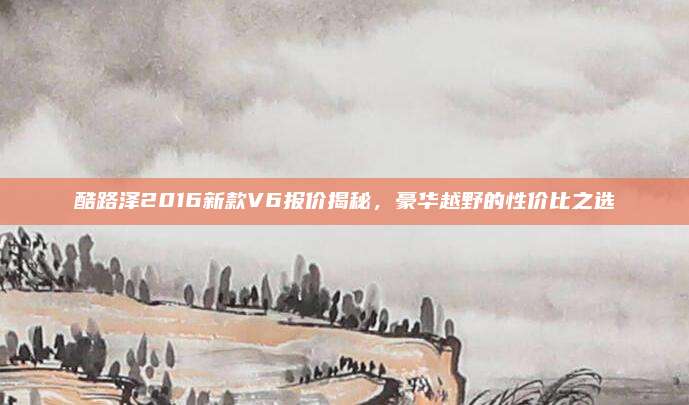 酷路泽2016新款V6报价揭秘,豪华越野的性价比之选