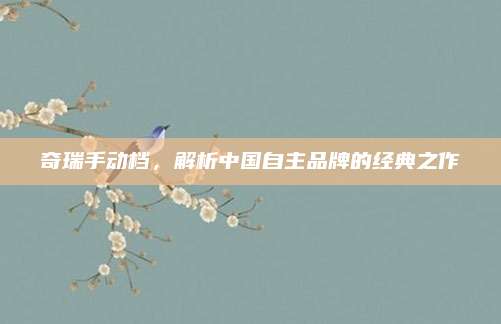 奇瑞手动档,解析中国自主品牌的经典之作