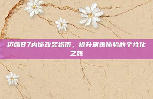 迈腾B7内饰改装指南,提升驾乘体验的个性化之旅