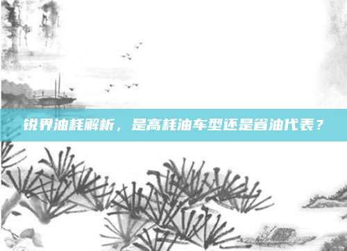 锐界油耗解析,是高耗油车型还是省油代表?