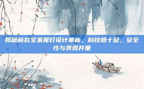揭秘新款宝来尾灯设计革新,科技感十足,安全性与美观并重