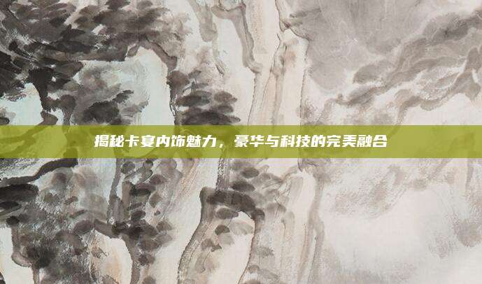 揭秘卡宴内饰魅力,豪华与科技的完美融合